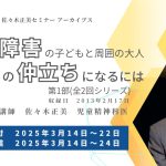 佐々木正美セミナーアーカイブ 発達障害の子どもと周囲の大人、子どもとの仲立ちになるには 受付開始